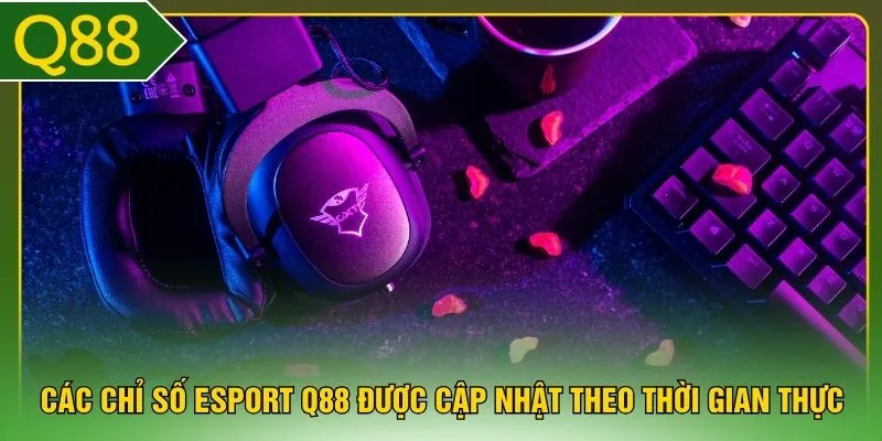 Các chỉ số Esport Q88 được cập nhật theo thời gian thực