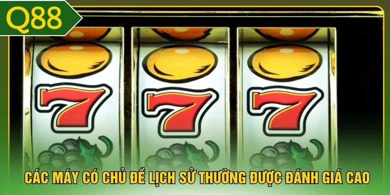 Các máy có chủ đề lịch sử thường được đánh giá cao